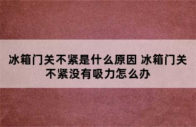 冰箱门关不紧是什么原因 冰箱门关不紧没有吸力怎么办